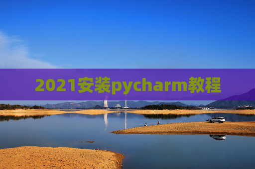 2021安装pycharm教程 2021安装pycharm教程